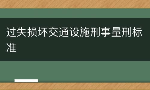 过失损坏交通设施刑事量刑标准