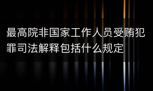 最高院非国家工作人员受贿犯罪司法解释包括什么规定