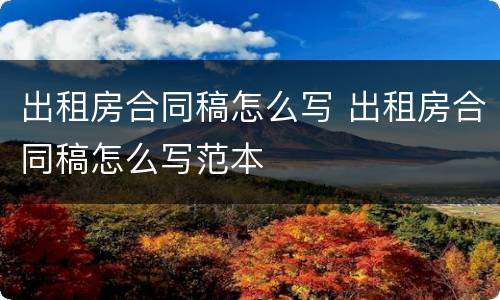 出租房合同稿怎么写 出租房合同稿怎么写范本