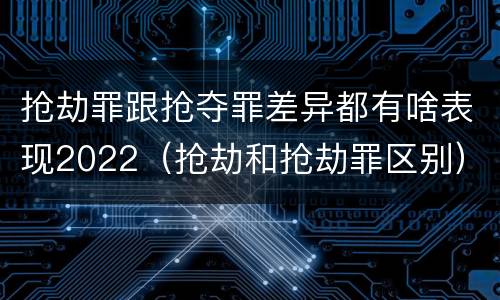 抢劫罪跟抢夺罪差异都有啥表现2022（抢劫和抢劫罪区别）
