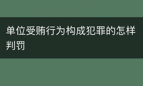 单位受贿行为构成犯罪的怎样判罚