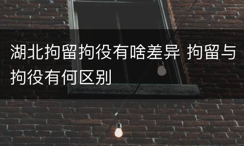 湖北拘留拘役有啥差异 拘留与拘役有何区别
