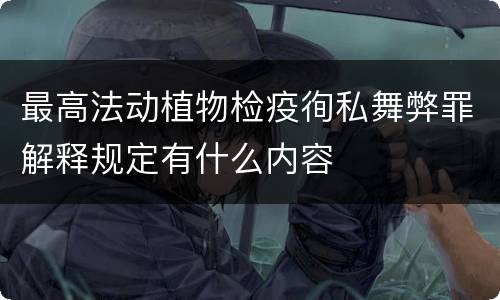 最高法动植物检疫徇私舞弊罪解释规定有什么内容