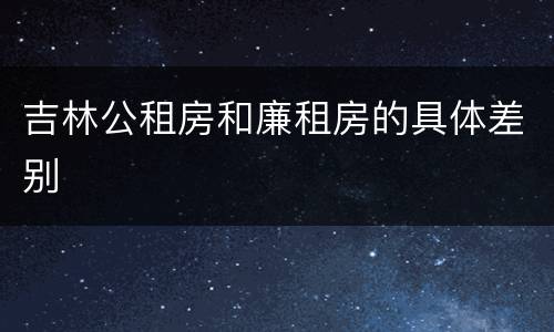 吉林公租房和廉租房的具体差别
