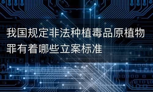 我国规定非法种植毒品原植物罪有着哪些立案标准