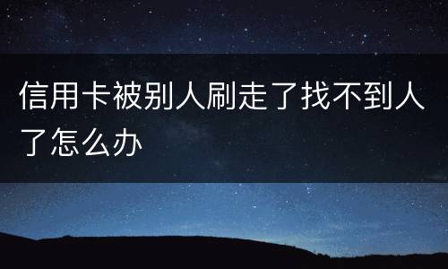 信用卡被别人刷走了找不到人了怎么办