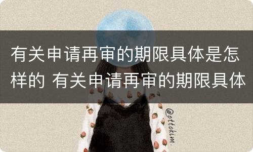 有关申请再审的期限具体是怎样的 有关申请再审的期限具体是怎样的法律规定