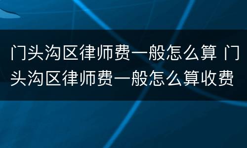 门头沟区律师费一般怎么算 门头沟区律师费一般怎么算收费