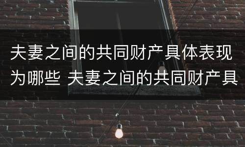 夫妻之间的共同财产具体表现为哪些 夫妻之间的共同财产具体表现为哪些方面