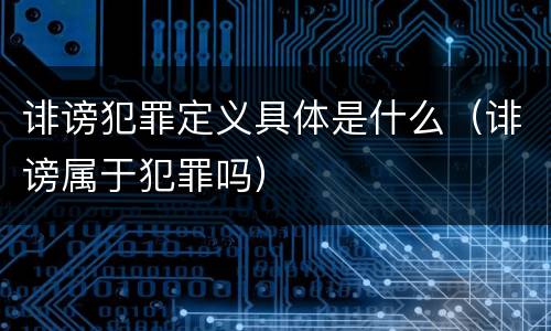 诽谤犯罪定义具体是什么（诽谤属于犯罪吗）