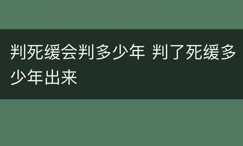 判死缓会判多少年 判了死缓多少年出来