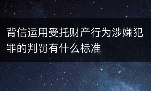 背信运用受托财产行为涉嫌犯罪的判罚有什么标准