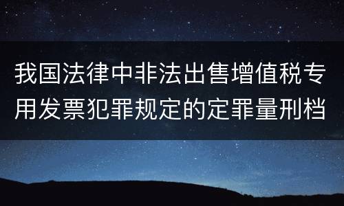 我国法律中非法出售增值税专用发票犯罪规定的定罪量刑档次是多少
