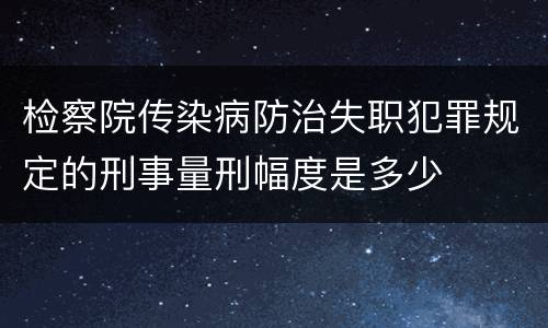 检察院传染病防治失职犯罪规定的刑事量刑幅度是多少