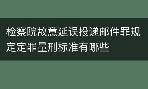 检察院故意延误投递邮件罪规定定罪量刑标准有哪些