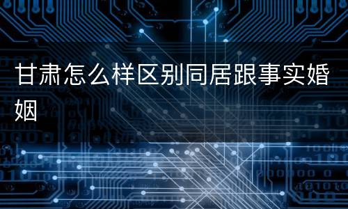 甘肃怎么样区别同居跟事实婚姻