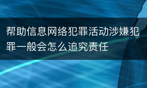 帮助信息网络犯罪活动涉嫌犯罪一般会怎么追究责任