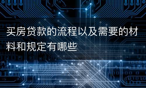 买房贷款的流程以及需要的材料和规定有哪些