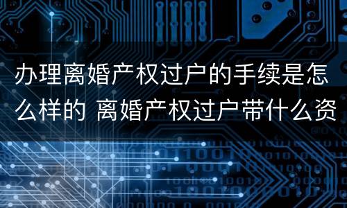 办理离婚产权过户的手续是怎么样的 离婚产权过户带什么资料