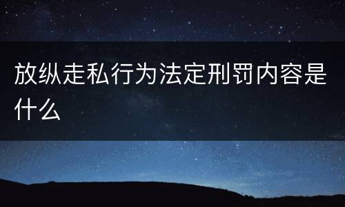 放纵走私行为法定刑罚内容是什么