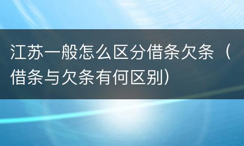 江苏一般怎么区分借条欠条（借条与欠条有何区别）