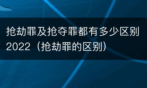 抢劫罪及抢夺罪都有多少区别2022（抢劫罪的区别）