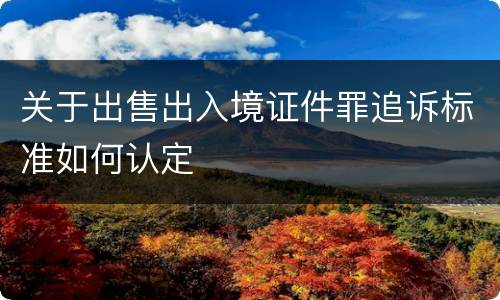 关于出售出入境证件罪追诉标准如何认定