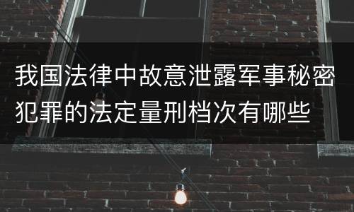 我国法律中故意泄露军事秘密犯罪的法定量刑档次有哪些
