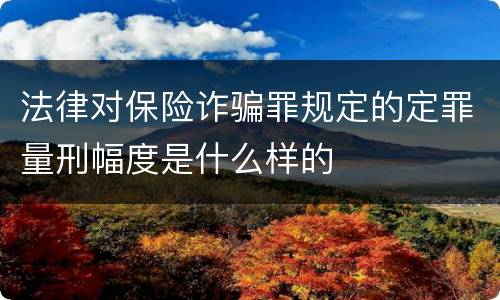 法律对保险诈骗罪规定的定罪量刑幅度是什么样的