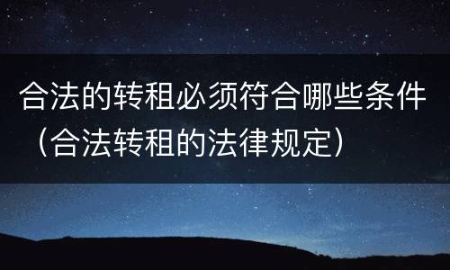 合法的转租必须符合哪些条件（合法转租的法律规定）