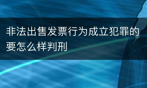 非法出售发票行为成立犯罪的要怎么样判刑