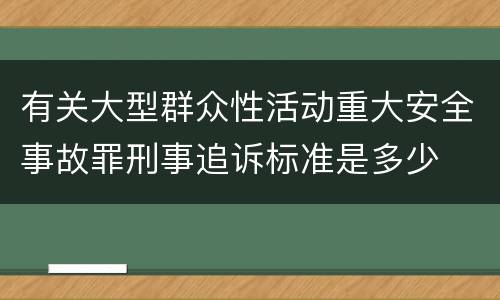 有关大型群众性活动重大安全事故罪刑事追诉标准是多少