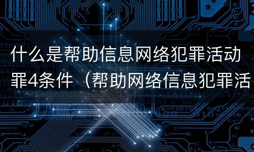 什么是帮助信息网络犯罪活动罪4条件（帮助网络信息犯罪活动罪构成要件）