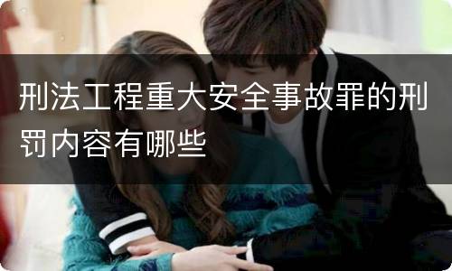 刑法工程重大安全事故罪的刑罚内容有哪些