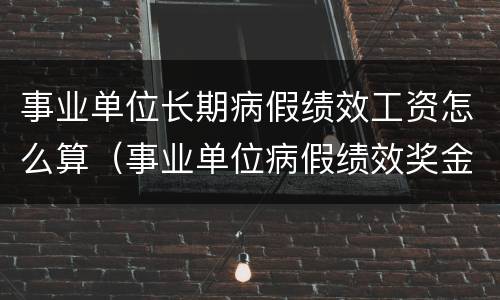 事业单位长期病假绩效工资怎么算（事业单位病假绩效奖金如何计算）