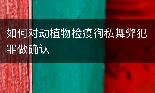 如何对动植物检疫徇私舞弊犯罪做确认