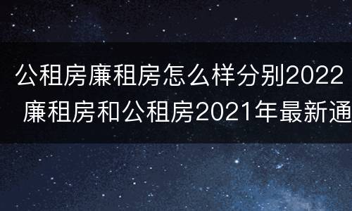 公租房廉租房怎么样分别2022 廉租房和公租房2021年最新通知