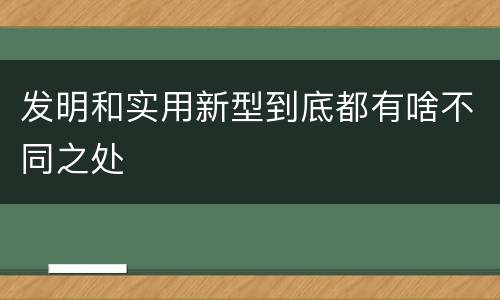 发明和实用新型到底都有啥不同之处