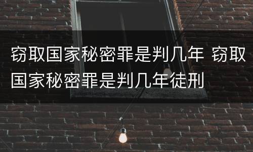 窃取国家秘密罪是判几年 窃取国家秘密罪是判几年徒刑