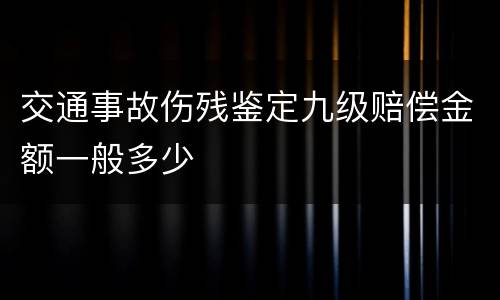 交通事故伤残鉴定九级赔偿金额一般多少