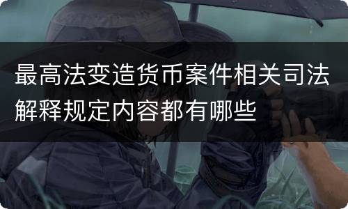 最高法变造货币案件相关司法解释规定内容都有哪些