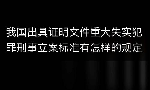 我国出具证明文件重大失实犯罪刑事立案标准有怎样的规定