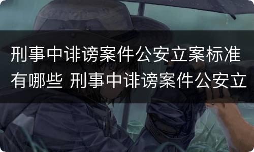 刑事中诽谤案件公安立案标准有哪些 刑事中诽谤案件公安立案标准有哪些要求