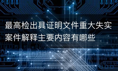 最高检出具证明文件重大失实案件解释主要内容有哪些
