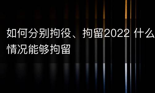 如何分别拘役、拘留2022 什么情况能够拘留