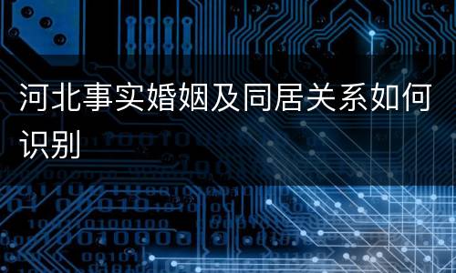 河北事实婚姻及同居关系如何识别