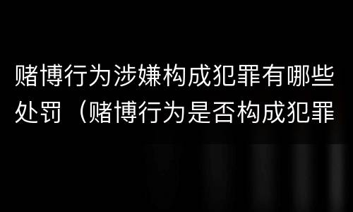 赌博行为涉嫌构成犯罪有哪些处罚（赌博行为是否构成犯罪）
