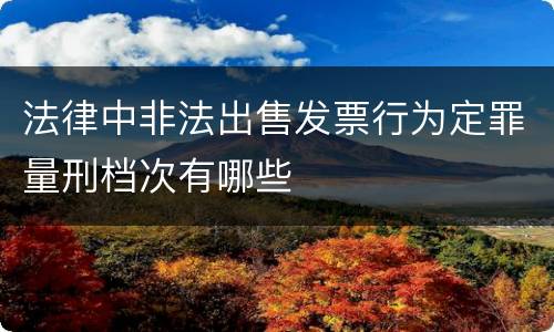 法律中非法出售发票行为定罪量刑档次有哪些