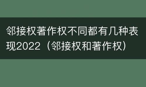 邻接权著作权不同都有几种表现2022（邻接权和著作权）