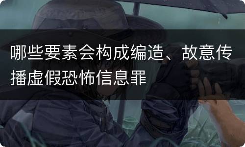 哪些要素会构成编造、故意传播虚假恐怖信息罪